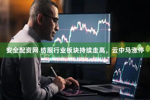 安全配资网 纺服行业板块持续走高，云中马涨停