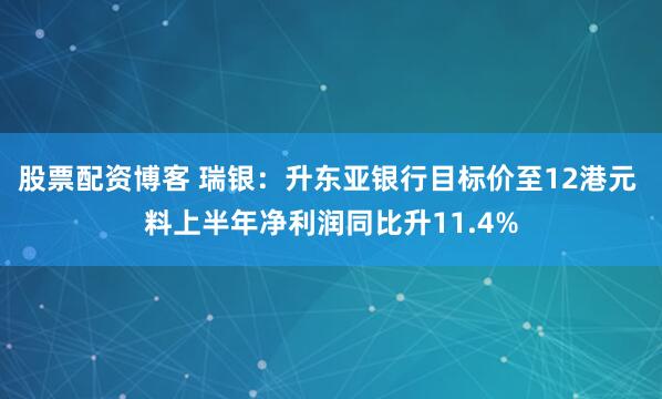 股票配资博客 瑞银：升东亚银行目标价至12港元 料上半年净利润同比升11.4%