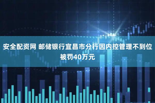 安全配资网 邮储银行宜昌市分行因内控管理不到位被罚40万元