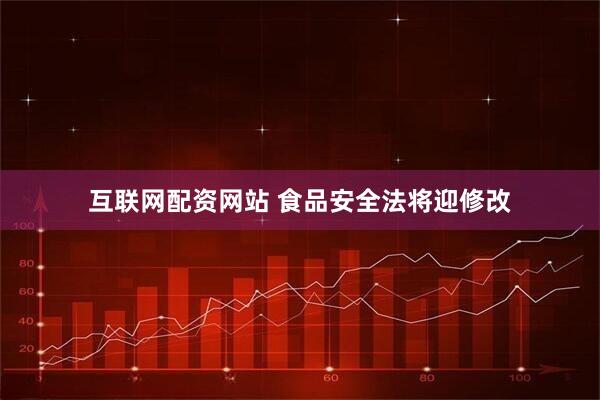互联网配资网站 食品安全法将迎修改