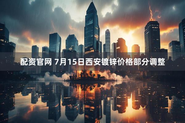 配资官网 7月15日西安镀锌价格部分调整