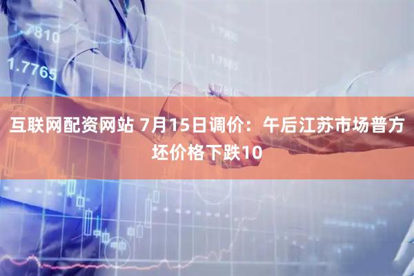 互联网配资网站 7月15日调价：午后江苏市场普方坯价格下跌10