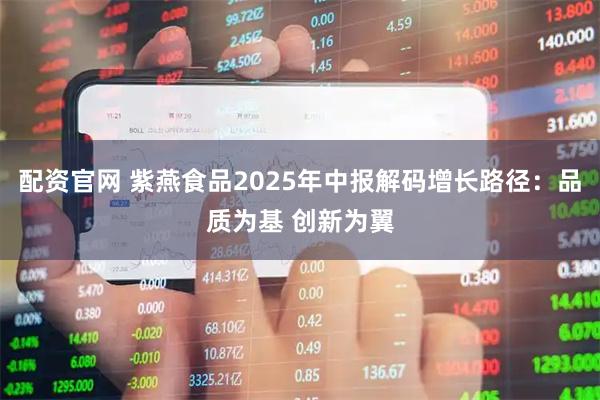 配资官网 紫燕食品2025年中报解码增长路径：品质为基 创新为翼
