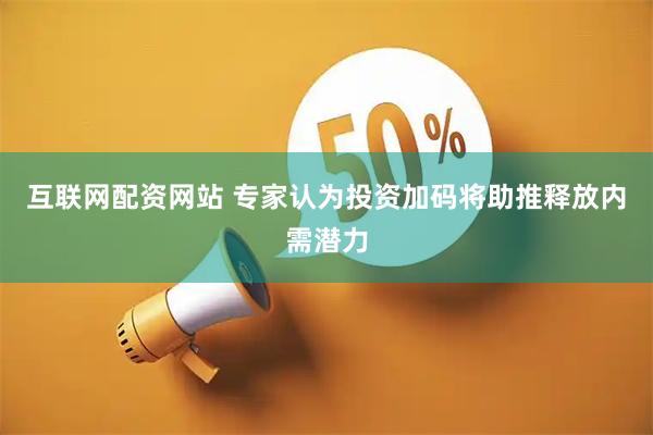 互联网配资网站 专家认为投资加码将助推释放内需潜力