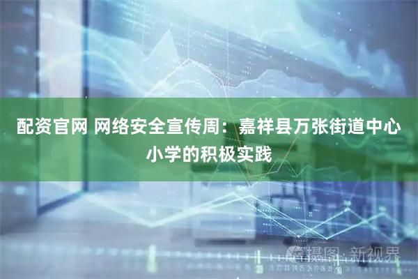 配资官网 网络安全宣传周：嘉祥县万张街道中心小学的积极实践