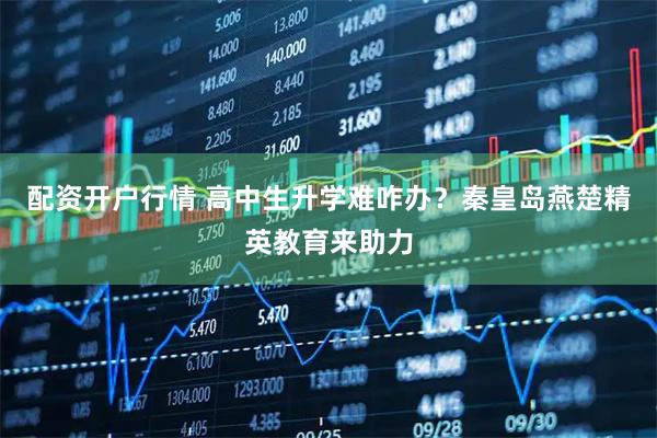 配资开户行情 高中生升学难咋办？秦皇岛燕楚精英教育来助力