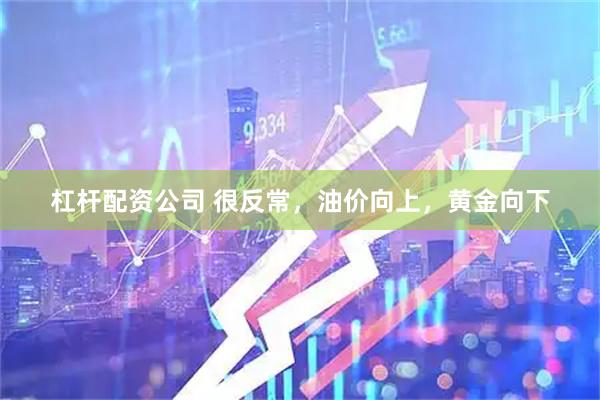 杠杆配资公司 很反常,油价向上,黄金向下