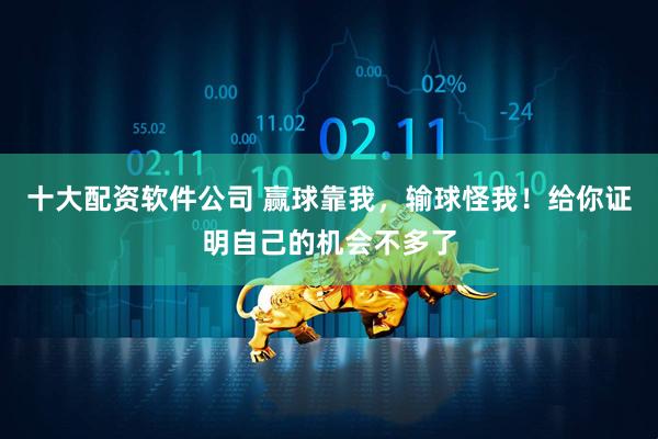 十大配资软件公司 赢球靠我，输球怪我！给你证明自己的机会不多了