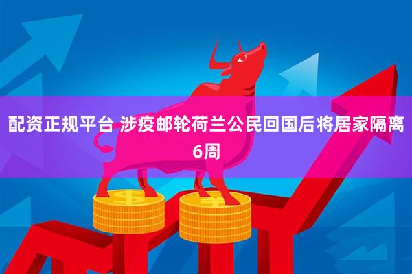 配资正规平台 涉疫邮轮荷兰公民回国后将居家隔离6周