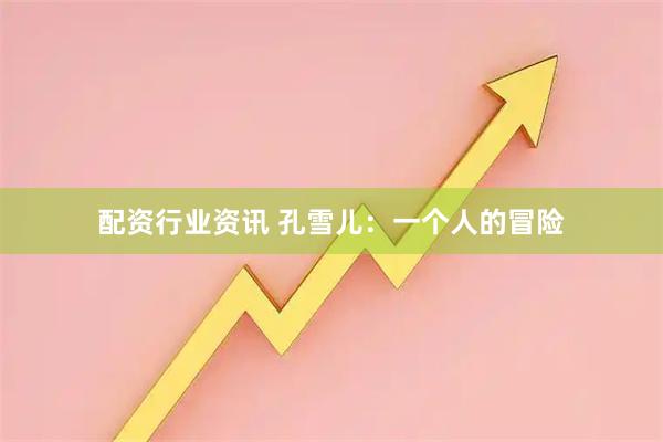 配资行业资讯 孔雪儿：一个人的冒险