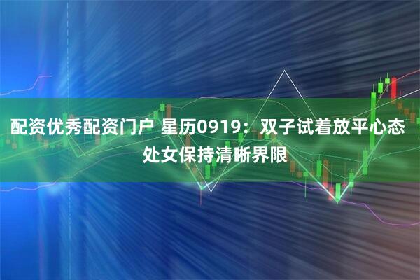 配资优秀配资门户 星历0919:双子试着放平心态 处女保持清晰界限