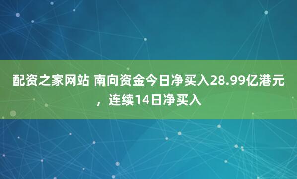 配资之家网站 南向资金今日净买入28.99亿港元,连续14日净买入