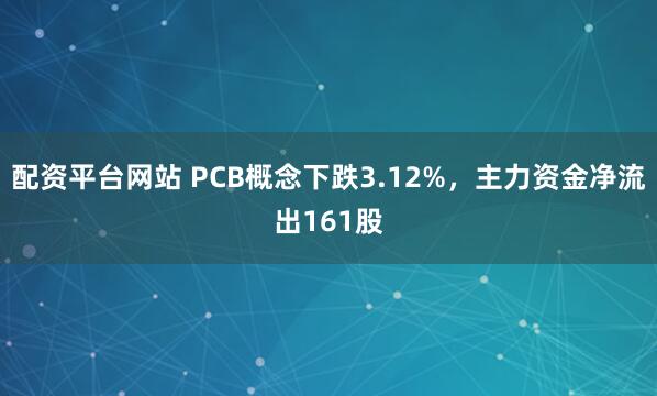 配资平台网站 PCB概念下跌3.12%，主力资金净流出161股